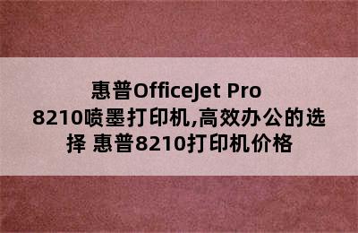 惠普OfficeJet Pro 8210喷墨打印机,高效办公的选择 惠普8210打印机价格